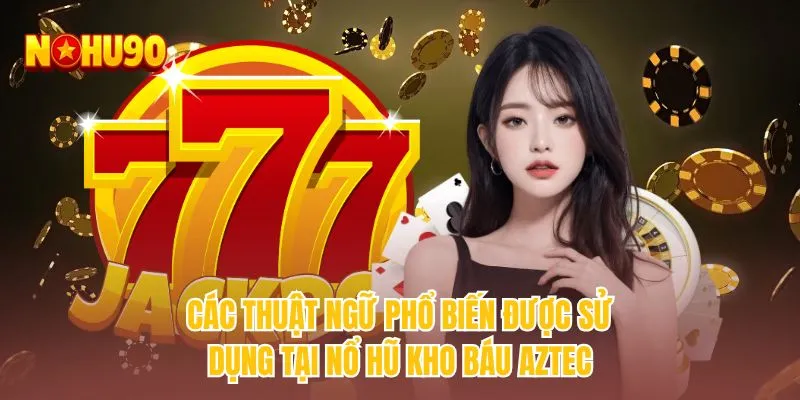 Các thuật ngữ phổ biến được sử dụng tại nổ hũ kho báu aztec