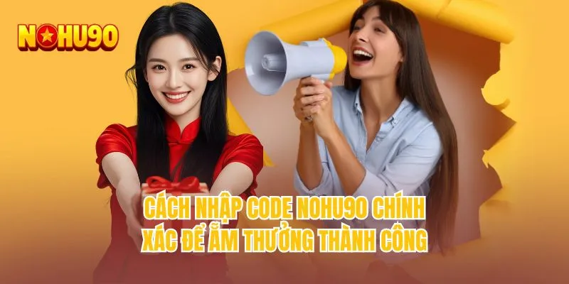 Cách nhập code NOHU90 chính xác để ẵm thưởng thành công