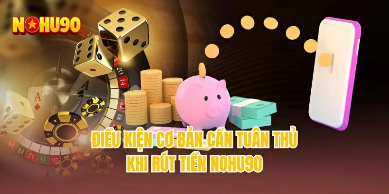 Điều kiện cơ bản cần tuân thủ khi rút tiền NOHU90
