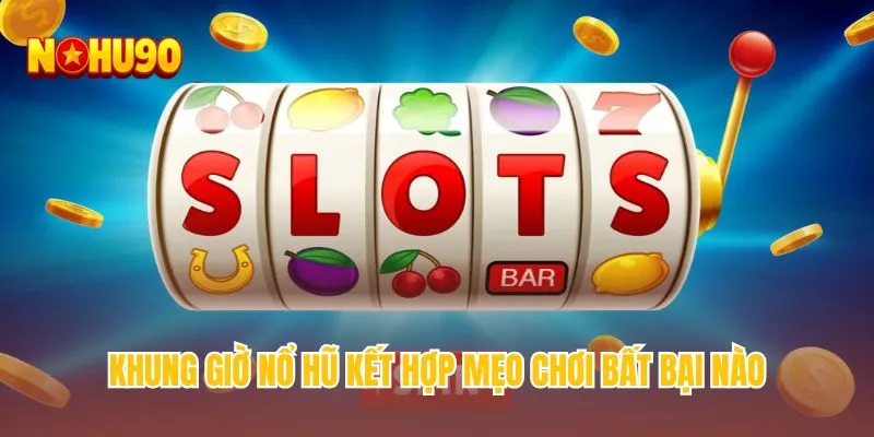 Khung giờ nổ hũ kết hợp mẹo chơi bất bại nào