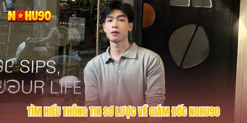 Tìm hiểu thông tin sơ lược về giám đốc NOHU90